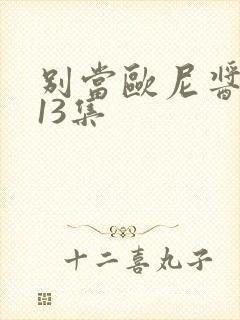 别当欧尼酱了第13集