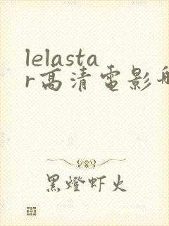 lelastar高清电影哪里看