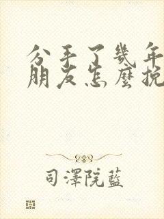 分手了几年的女朋友怎么挽回