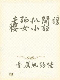 老师扒开让我樱樱女小说