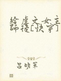 给虐文女主当军师后[快穿]