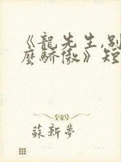 《龙先生,别那么骄傲》短剧