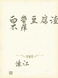 白带豆腐渣阴道不痒