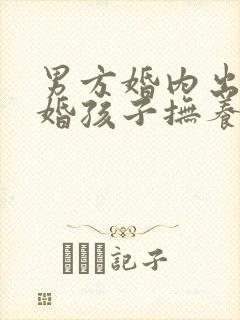 男方婚内出轨离婚孩子抚养权问题