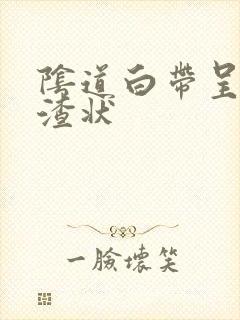 阴道白带呈豆腐渣状