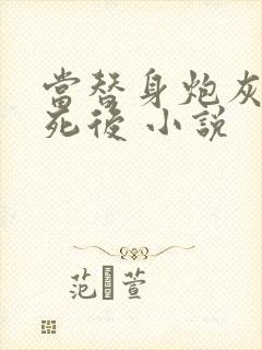 当替身炮灰的我死后 小说