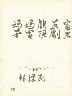 妈妈朋友家的儿子电视剧免费播放