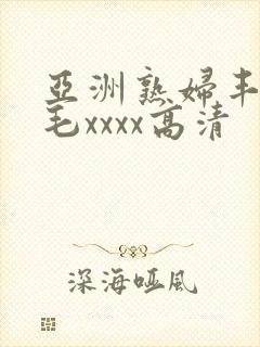 亚洲熟妇丰满多毛xxxx高清