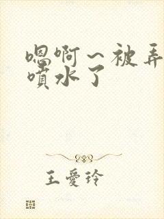 嗯啊～被弄高潮喷水了