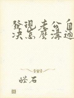 发现老公自己解决怎么沟通心里不舒服