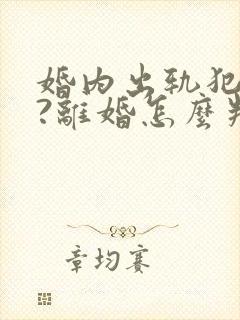 婚内出轨犯法吗?离婚怎么判?