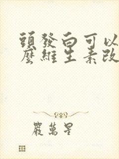 头发白可以吃什么维生素改善