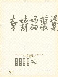 大姨妈推迟一个星期胸胀是咋回事