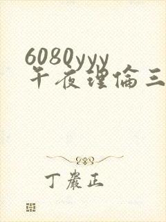 6080yyy午夜理伦三级