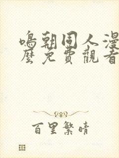 鸣朝同人漫画怎么免费观看