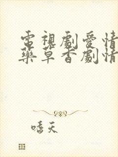 电视剧爱情悠悠药草香剧情分集介绍