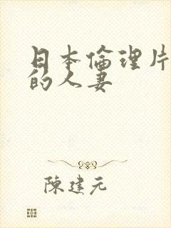 日本伦理片隔壁的人妻