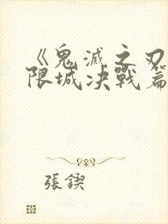 《鬼灭之刃:无限城决战篇》大电影