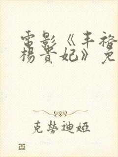 电影《丰裕纵满杨贵妃》免费完整版