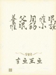 养父用催眠系统催眠的小说