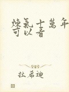 炼气十万年哪里可以看