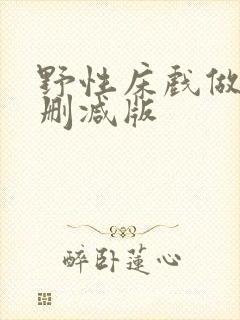 野性床戏做爰未删减版