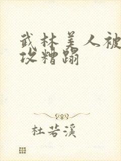 武林美人被肥丑攻糟蹋