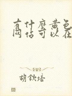 有什么黄色av网站可以在线免费观看