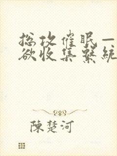 总攻催眠——情欲收集系统_最新章节_(