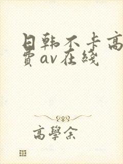 日韩不卡高清免费av在线