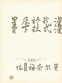 星辰于我漫画免费下拉式漫画高清