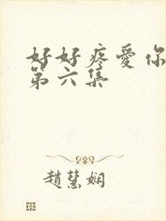 好好疼爱你里面第六集