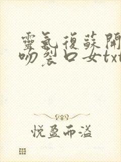 灵气复苏开局强吻裂口女txt免费下载