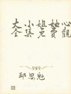 大小姐她心动了全集免费观看