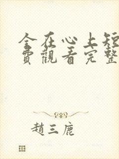 全在心上短剧免费观看完整版