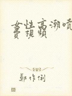 女性高潮喷水免费视频