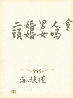 二婚男人会珍惜头婚女吗