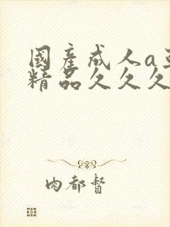 国产成人a亚洲精品久久久