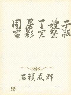 同居了嫂子日本电影完整版