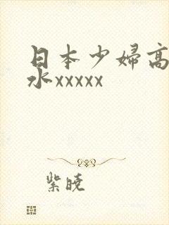 日本少妇高潮喷水xxxxx