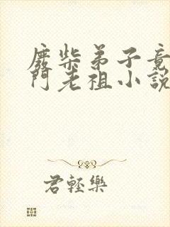 废柴弟子竟是宗门老祖小说最新章节