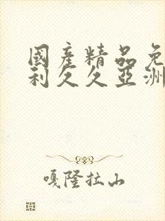 国产精品免费福利久久亚洲国内