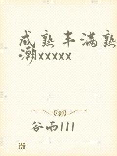 成熟丰满熟妇高潮xxxxx