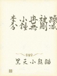 李小冉被躁50分钟无删减版在线播放