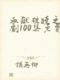血狱破晓之战短剧100集免费观看