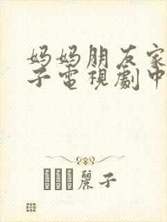 妈妈朋友家的儿子电视剧中文版全集