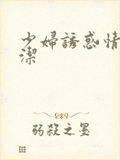 少妇诱惑情欲白洁