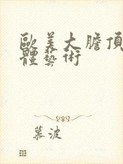 欧美大胆顶级人体艺术