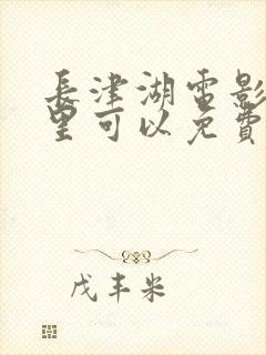 长津湖电影在哪里可以免费观看