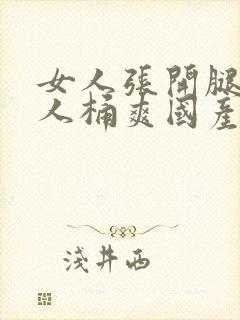 女人张开腿让男人桶爽国产